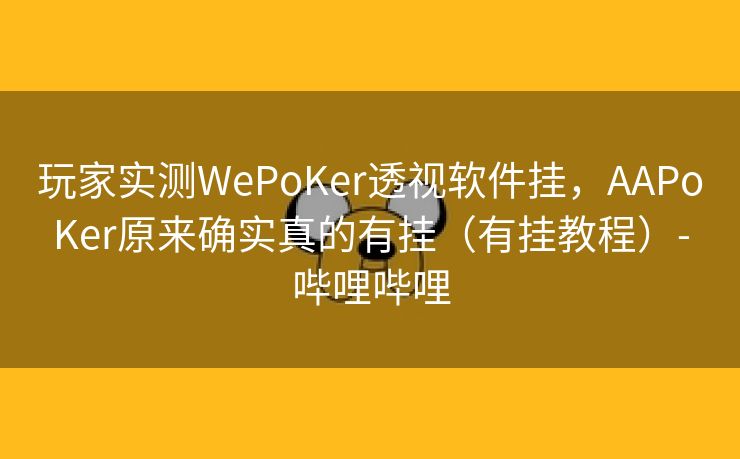 玩家实测WePoKer透视软件挂，AAPoKer原来确实真的有挂（有挂教程）-哔哩哔哩
