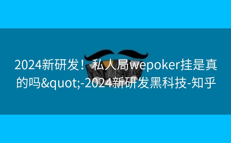 2024新研发！私人局wepoker挂是真的吗"-2024新研发黑科技-知乎