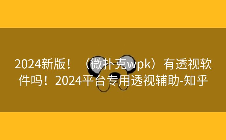 2024新版!(微扑克wpk)有透视软件吗!2024平台专用透视辅助-知乎 2024新版!(微扑克wpk)有透视软件吗!2024平台专用透视辅助-知乎