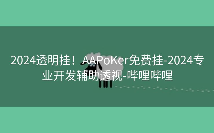2024透明挂！AAPoKer免费挂-2024专业开发辅助透视-哔哩哔哩