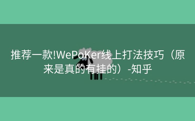 推荐一款!WePoKer线上打法技巧（原来是真的有挂的）-知乎