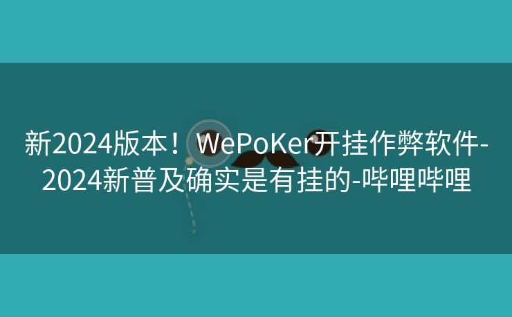 新2024版本！WePoKer开挂作弊软件-2024新普及确实是有挂的-哔哩哔哩