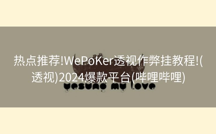 热点推荐!WePoKer透视作弊挂教程!(透视)2024爆款平台(哔哩哔哩) 热点推荐!WePoKer透视作弊挂教程!(透视)2024爆款平台(哔哩哔哩)