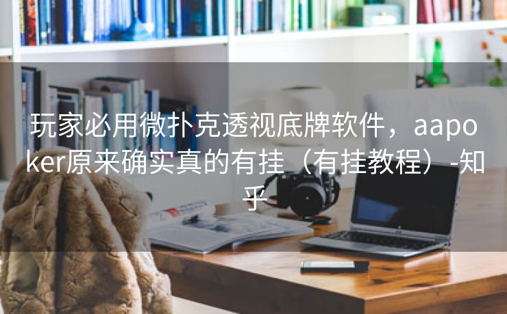 玩家必用微扑克透视底牌软件，aapoker原来确实真的有挂（有挂教程）-知乎