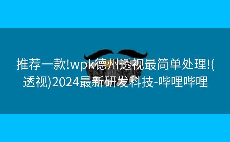 推荐一款!wpk德州透视最简单处理!(透视)2024最新研发科技-哔哩哔哩