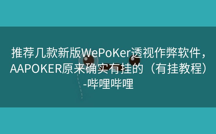 推荐几款新版WePoKer透视作弊软件,AAPOKER原来确实有挂的(有挂教程)-哔哩哔哩 推荐几款新版WePoKer透视作弊软件,AAPOKER原来确实有挂的(有挂教程)-哔哩哔哩