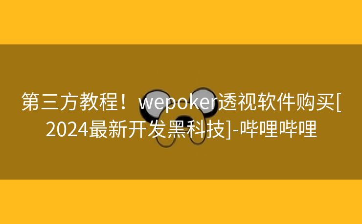 第三方教程！wepoker透视软件购买[2024最新开发黑科技]-哔哩哔哩