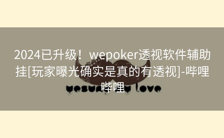 2024已升级！wepoker透视软件辅助挂[玩家曝光确实是真的有透视]-哔哩哔哩