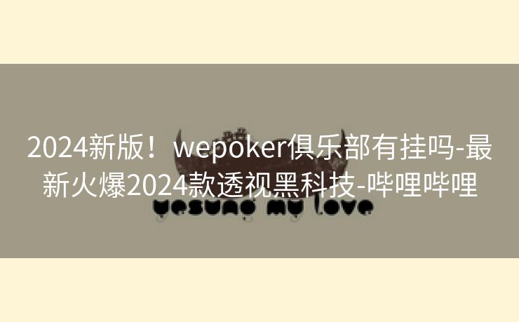 2024新版！wepoker俱乐部有挂吗-最新火爆2024款透视黑科技-哔哩哔哩