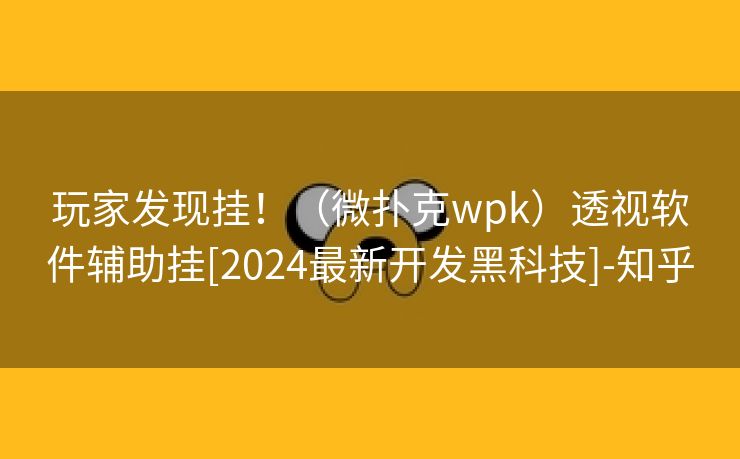 玩家发现挂！（微扑克wpk）透视软件辅助挂[2024最新开发黑科技]-知乎
