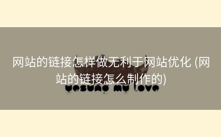 网站的链接怎样做无利于网站优化 (网站的链接怎么制作的)