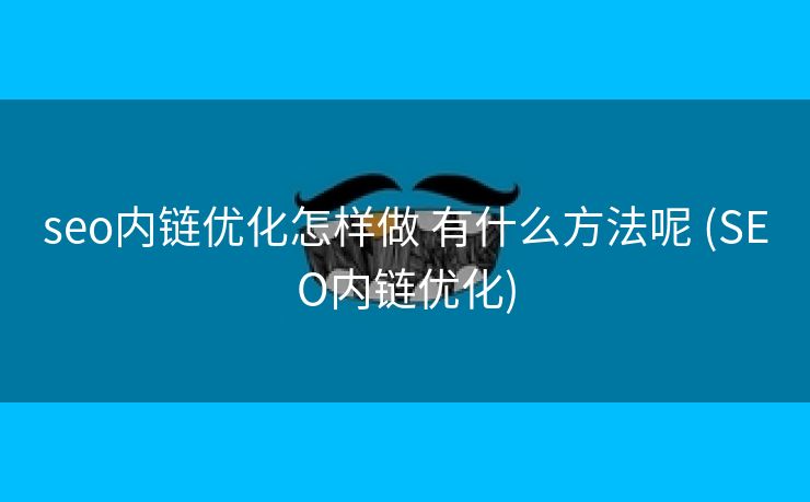 seo内链优化怎样做 有什么方法呢 (SEO内链优化)