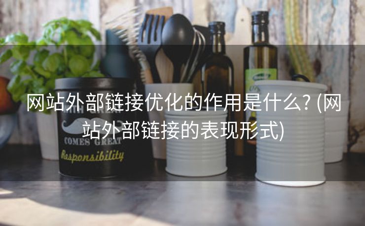 网站外部链接优化的作用是什么? (网站外部链接的表现形式)