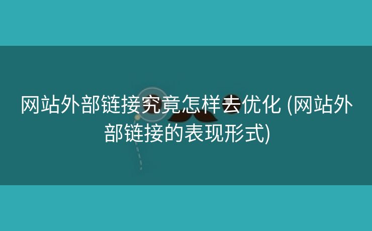 网站外部链接究竟怎样去优化 (网站外部链接的表现形式)