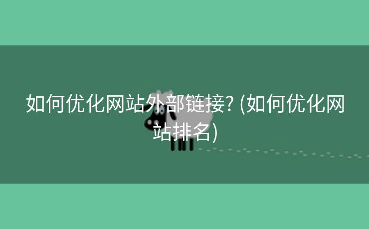 如何优化网站外部链接? (如何优化网站排名)