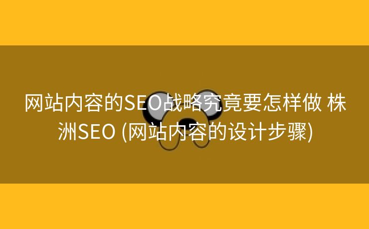 网站内容的SEO战略究竟要怎样做 株洲SEO (网站内容的设计步骤)