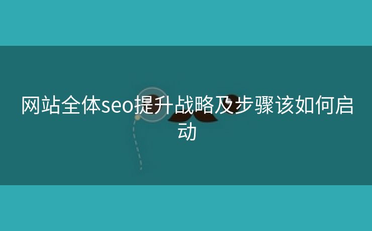 网站全体seo提升战略及步骤该如何启动