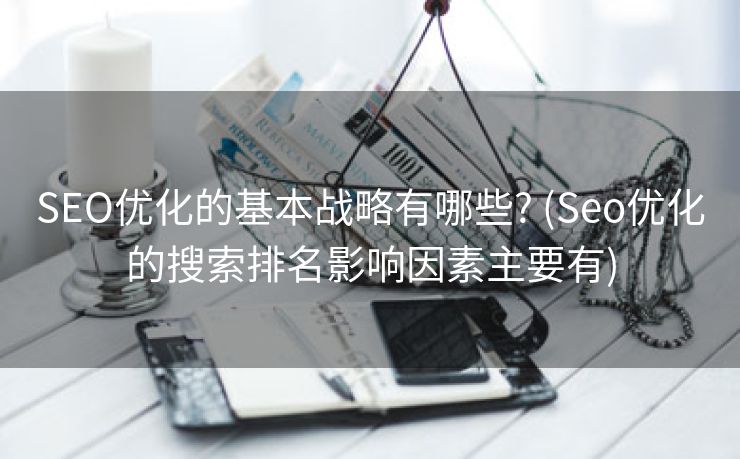 SEO优化的基本战略有哪些? (Seo优化的搜索排名影响因素主要有)