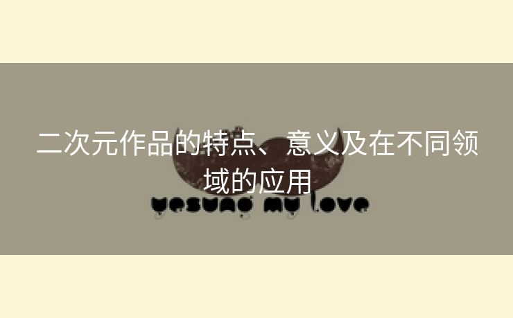 二次元作品的特点、意义及在不同领域的应用