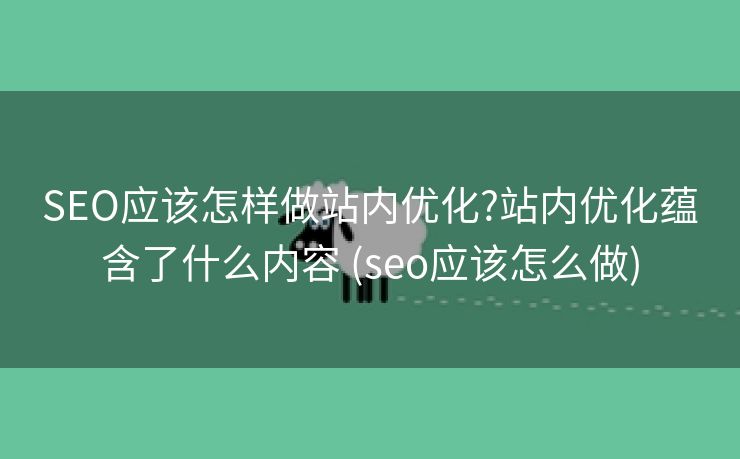 SEO应该怎样做站内优化?站内优化蕴含了什么内容 (seo应该怎么做)