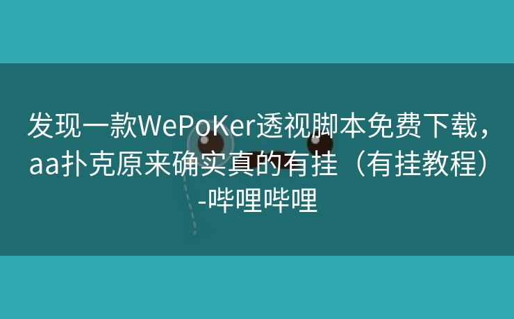 发现一款WePoKer透视脚本免费下载，aa扑克原来确实真的有挂（有挂教程）-哔哩哔哩