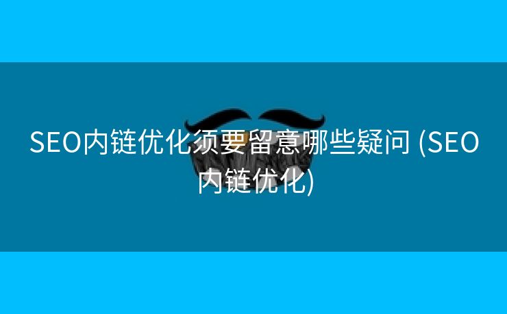 SEO内链优化须要留意哪些疑问 (SEO内链优化)