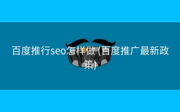 百度推行seo怎样做 (百度推广最新政策)