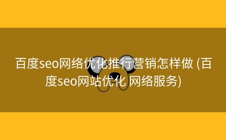 百度seo网络优化推行营销怎样做 (百度seo网站优化 网络服务)