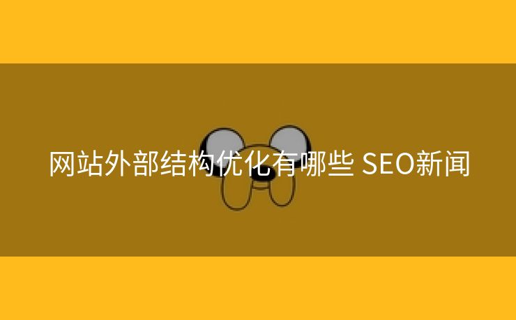 网站外部结构优化有哪些 SEO新闻