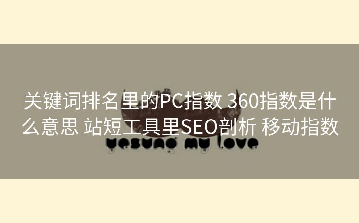 关键词排名里的PC指数 360指数是什么意思 站短工具里SEO剖析 移动指数