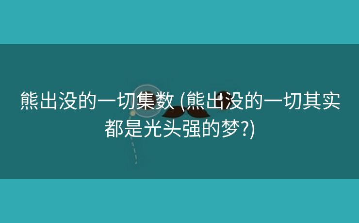 熊出没的一切集数 (熊出没的一切其实都是光头强的梦?)