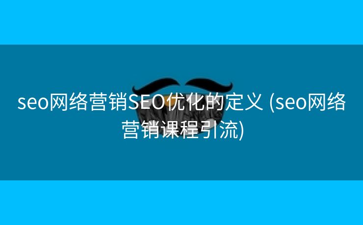 seo网络营销SEO优化的定义 (seo网络营销课程引流)