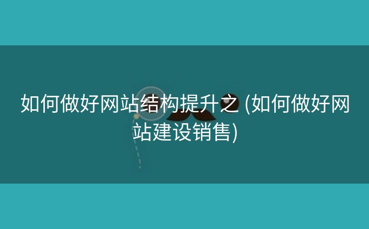 如何做好网站结构提升之 (如何做好网站建设销售)