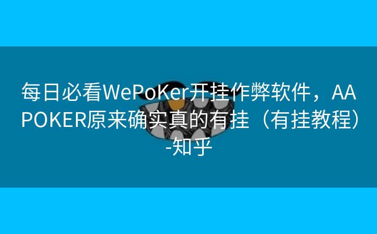 每日必看WePoKer开挂作弊软件,AAPOKER原来确实真的有挂(有挂教程)-知乎 每日必看WePoKer开挂作弊软件,AAPOKER原来确实真的有挂(有挂教程)-知乎