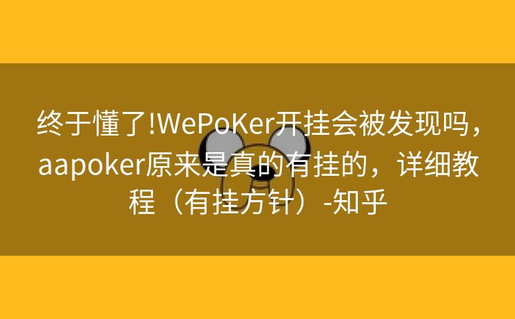 终于懂了!WePoKer开挂会被发现吗,aapoker原来是真的有挂的,详细教程(有挂方针)-知乎 终于懂了!WePoKer开挂会被发现吗,aapoker原来是真的有挂的,详细教程(有挂方针)-知乎