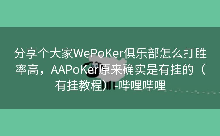 分享个大家WePoKer俱乐部怎么打胜率高，AAPoKer原来确实是有挂的（有挂教程）-哔哩哔哩