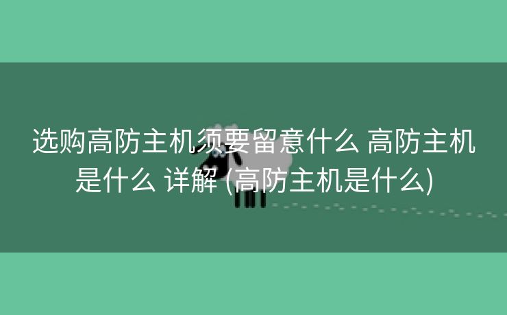 选购高防主机须要留意什么 高防主机是什么 详解 (高防主机是什么)