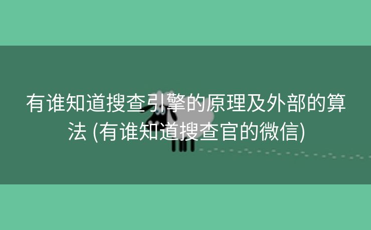 有谁知道搜查引擎的原理及外部的算法 (有谁知道搜查官的微信)