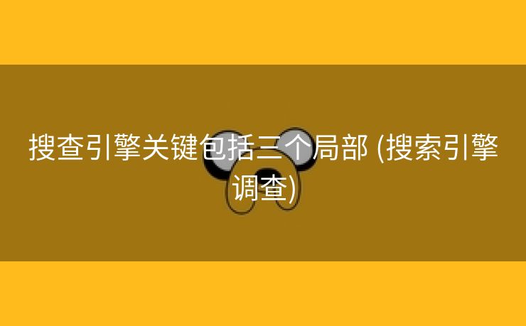 搜查引擎关键包括三个局部 (搜索引擎调查)