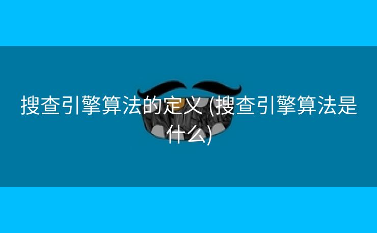 搜查引擎算法的定义 (搜查引擎算法是什么)