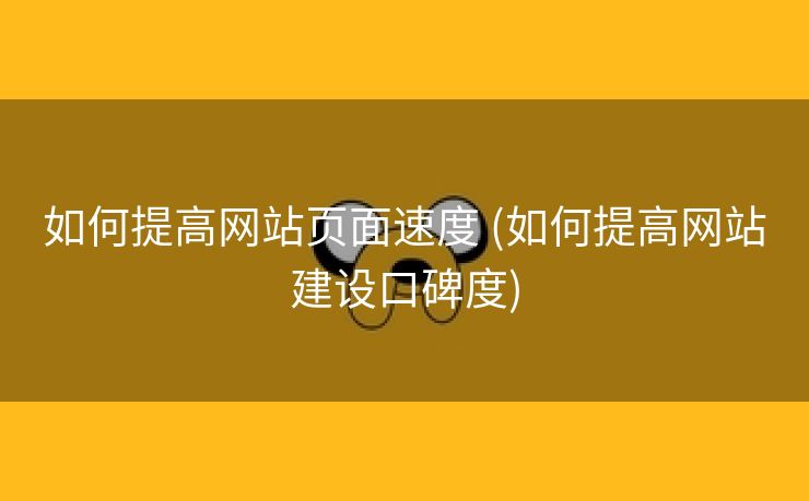 如何提高网站页面速度 (如何提高网站建设口碑度)