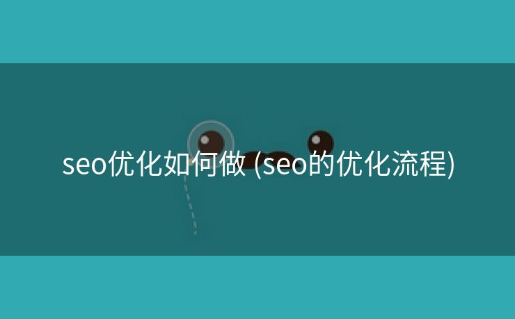 seo优化如何做 (seo的优化流程)