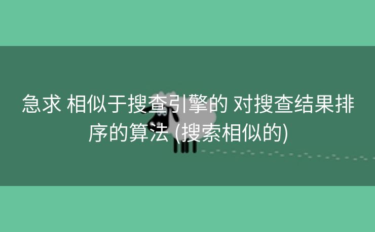 急求 相似于搜查引擎的 对搜查结果排序的算法 (搜索相似的)