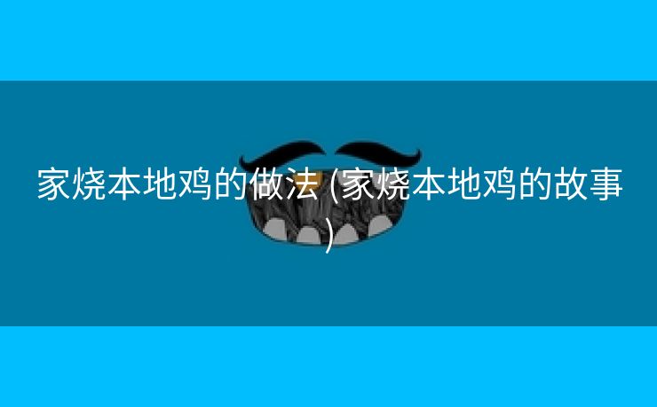 家烧本地鸡的做法 (家烧本地鸡的故事)