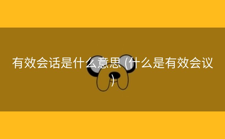 有效会话是什么意思 (什么是有效会议)