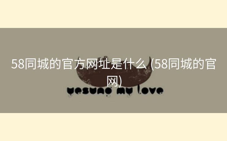 58同城的官方网址是什么 (58同城的官网)