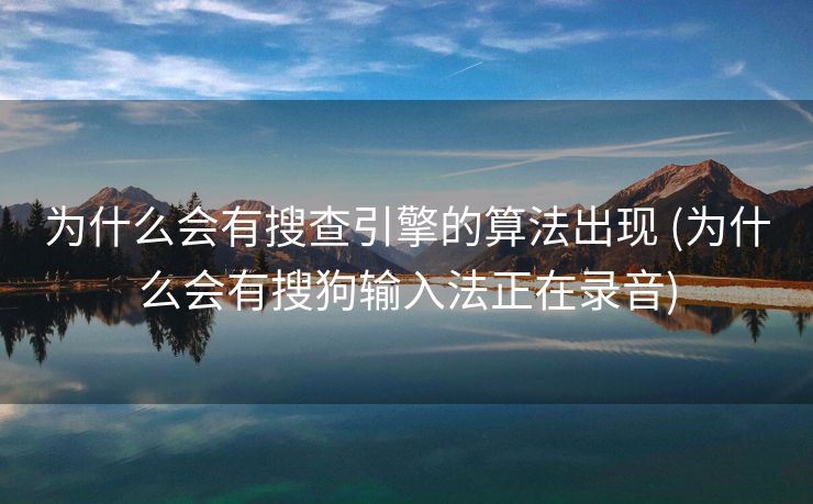 为什么会有搜查引擎的算法出现 (为什么会有搜狗输入法正在录音)