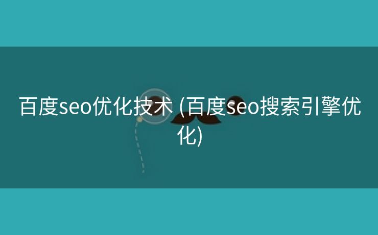 百度seo优化技术 (百度seo搜索引擎优化)