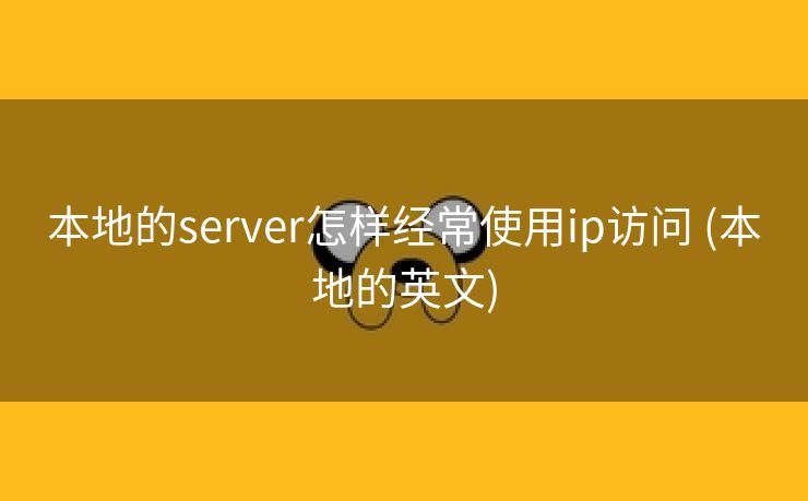 本地的server怎样经常使用ip访问 (本地的英文)