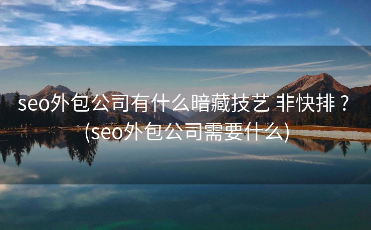 seo外包公司有什么暗藏技艺 非快排 ? (seo外包公司需要什么)